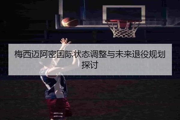 梅西迈阿密国际状态调整与未来退役规划探讨